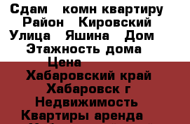 Сдам 2 комн квартиру › Район ­ Кировский › Улица ­ Яшина › Дом ­ 83 › Этажность дома ­ 5 › Цена ­ 25 000 - Хабаровский край, Хабаровск г. Недвижимость » Квартиры аренда   . Хабаровский край